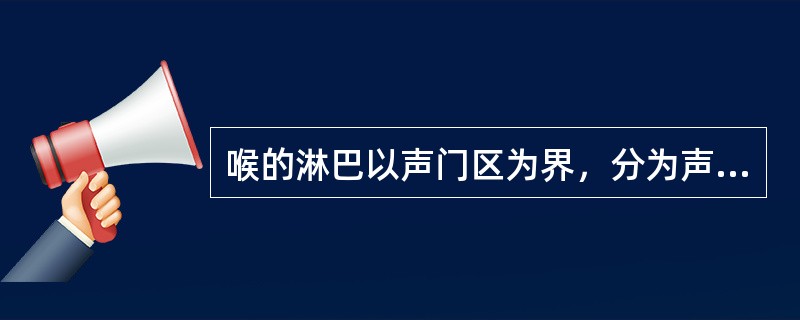 喉的淋巴以声门区为界，分为声门上区组、声门区组及声门下区组。（）