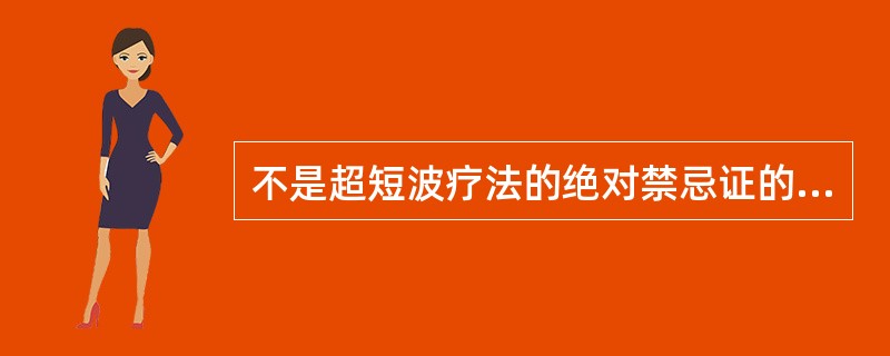 不是超短波疗法的绝对禁忌证的是（）