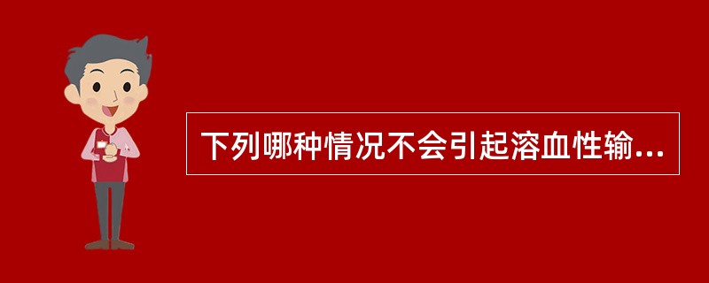 下列哪种情况不会引起溶血性输血反应？（）