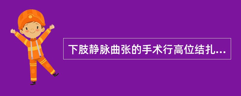 下肢静脉曲张的手术行高位结扎大隐静脉即可。（）