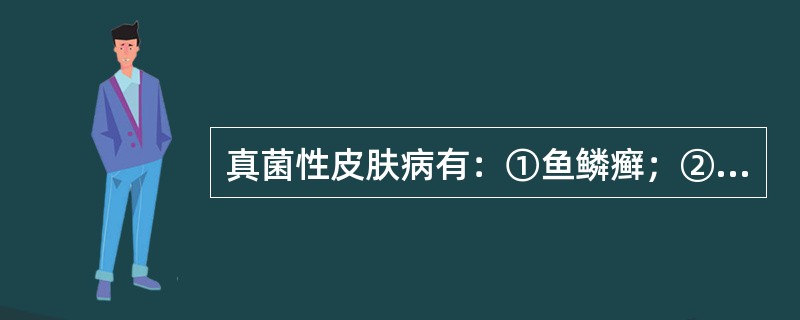 真菌性皮肤病有：①鱼鳞癣；②牛皮癣；③腋毛癣；④红癣。（）