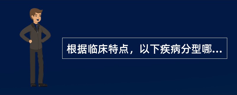根据临床特点，以下疾病分型哪些是正确的（）