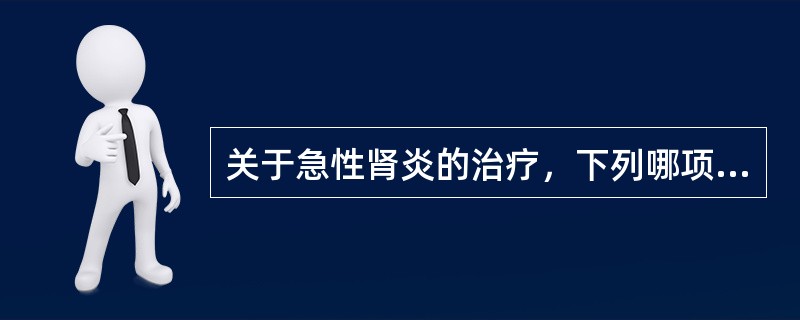 关于急性肾炎的治疗，下列哪项是错误的（）