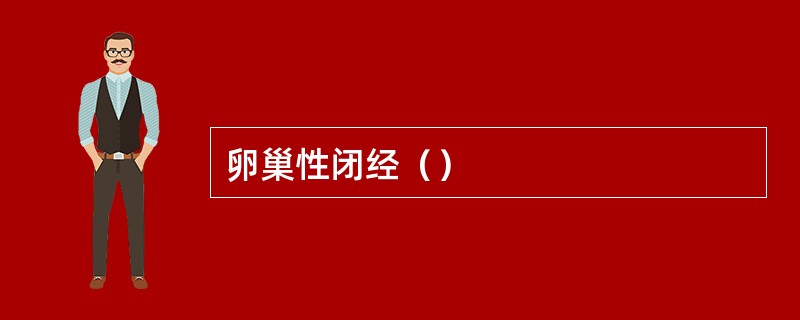 卵巢性闭经（）