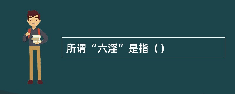 所谓“六淫”是指（）