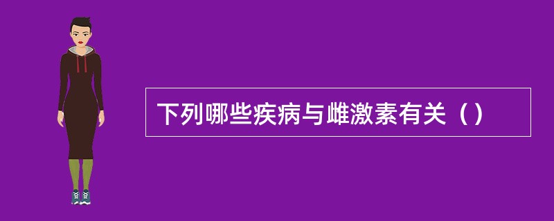 下列哪些疾病与雌激素有关（）