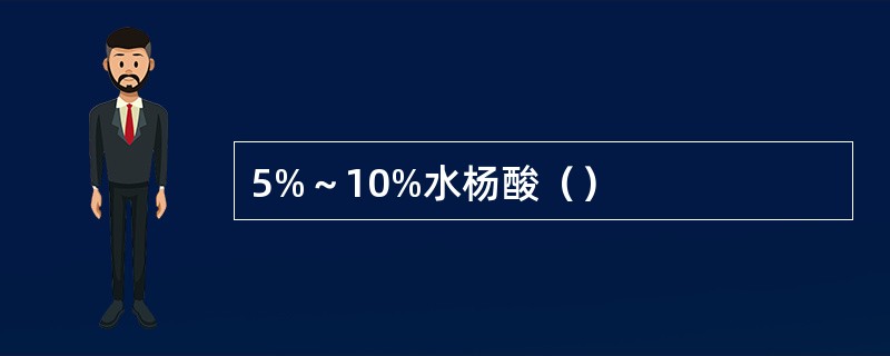 5%～10%水杨酸（）
