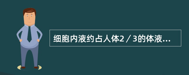 细胞内液约占人体2／3的体液，占体重的40％，分布在细胞内；细胞外液中1／4分布在全身的组织间隙中，即组织液。（）