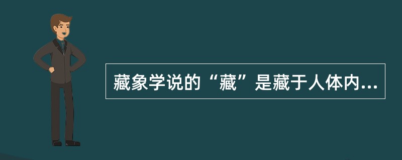 藏象学说的“藏”是藏于人体内的气血，“象”是指人体的形象。（）