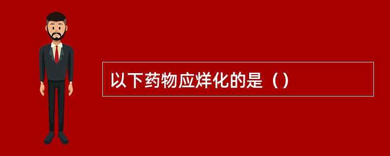 以下药物应烊化的是（）