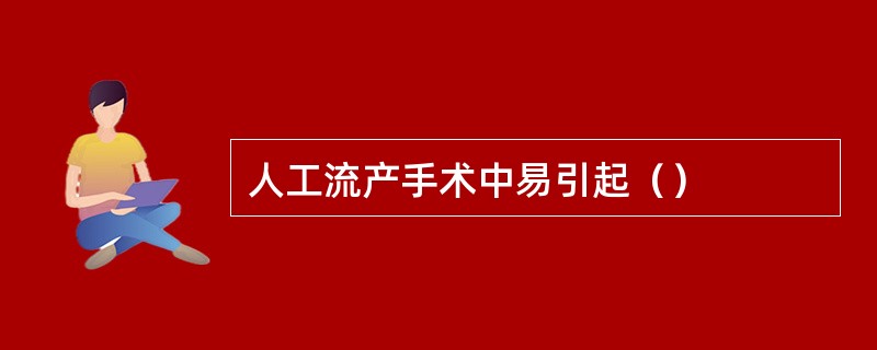 人工流产手术中易引起（）