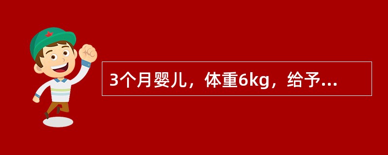 3个月婴儿，体重6kg，给予8％糖牛奶喂养，每天需要牛奶的量是（）