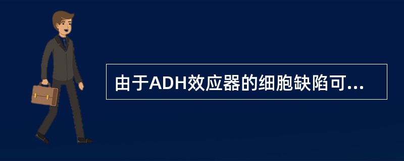 由于ADH效应器的细胞缺陷可致（）