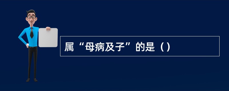 属“母病及子”的是（）