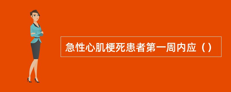 急性心肌梗死患者第一周内应（）