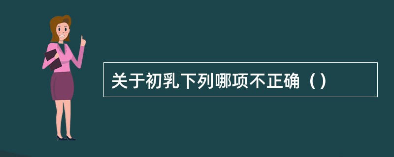 关于初乳下列哪项不正确（）