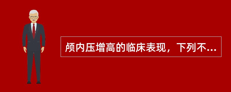 颅内压增高的临床表现，下列不正确的是（）