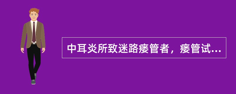 中耳炎所致迷路瘘管者，瘘管试验则呈阳性。（）