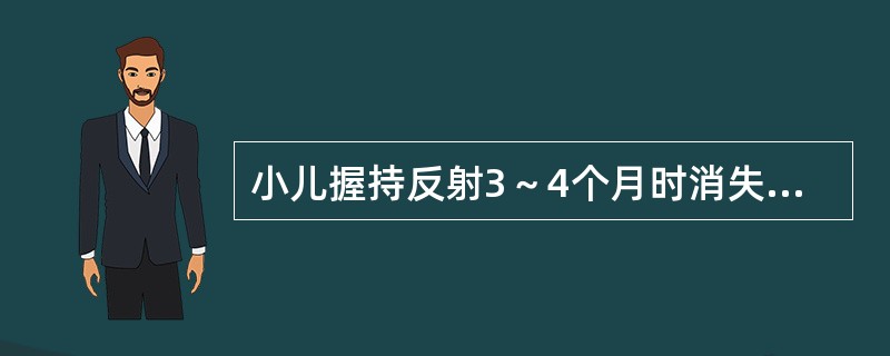 小儿握持反射3～4个月时消失。（）