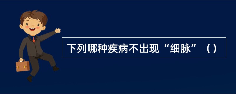 下列哪种疾病不出现“细脉”（）