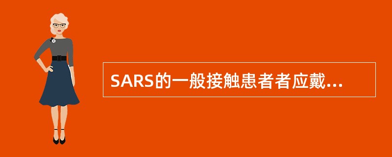 SARS的一般接触患者者应戴符合国家标准的口罩，有条件的或在SARS感染区则应佩戴N95口罩。（）