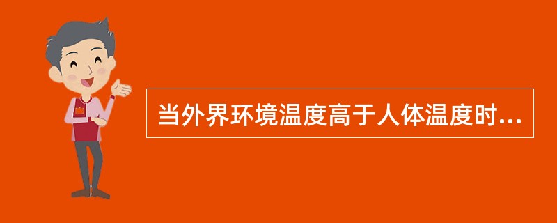 当外界环境温度高于人体温度时唯一的散热方式是（）