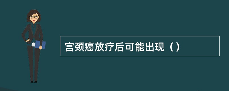 宫颈癌放疗后可能出现（）