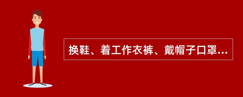 换鞋、着工作衣裤、戴帽子口罩应在（）