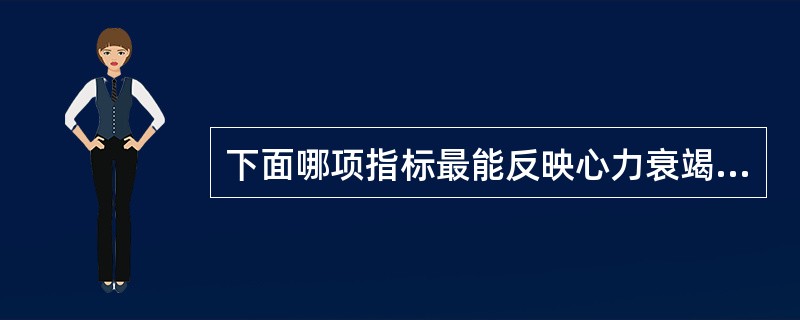 下面哪项指标最能反映心力衰竭时心肌收缩性减弱（）