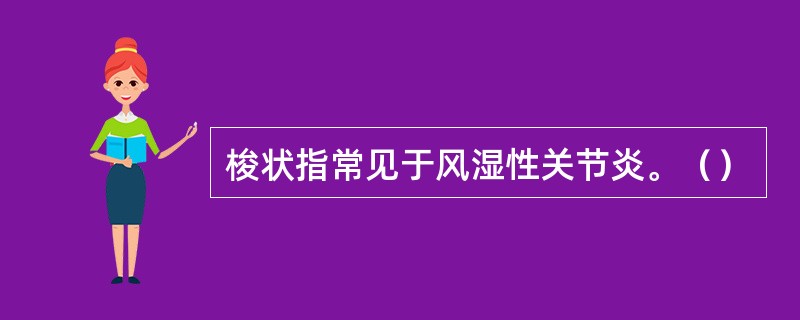 梭状指常见于风湿性关节炎。（）