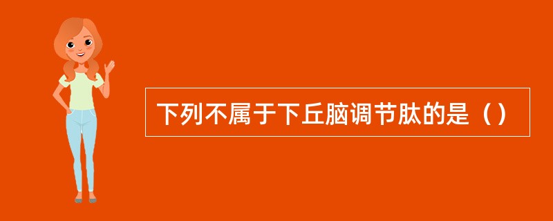 下列不属于下丘脑调节肽的是（）
