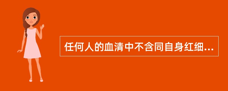 任何人的血清中不含同自身红细胞凝集原相对应的凝集素。（）