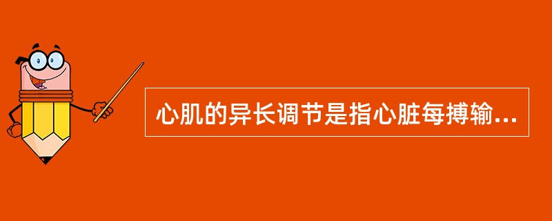 心肌的异长调节是指心脏每搏输出量取决于（）