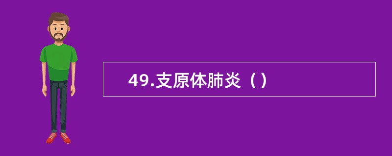     49.支原体肺炎（）