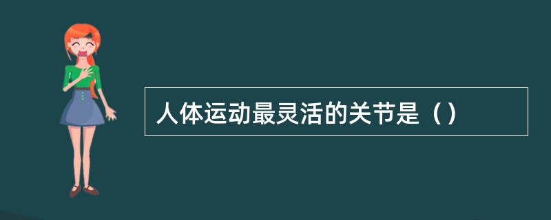 人体运动最灵活的关节是（）
