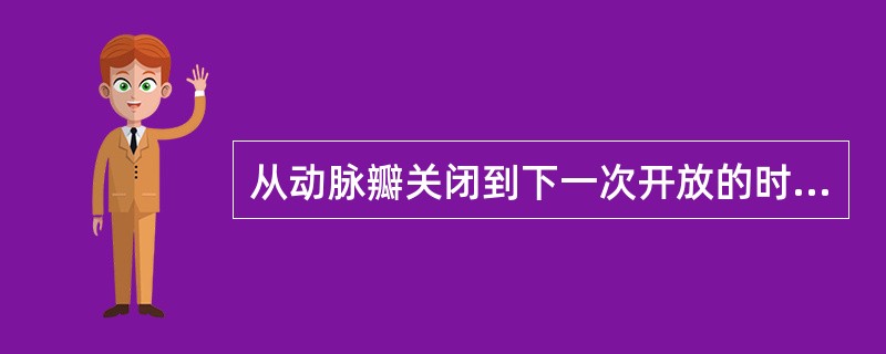 从动脉瓣关闭到下一次开放的时间相当于心动周期中的（）