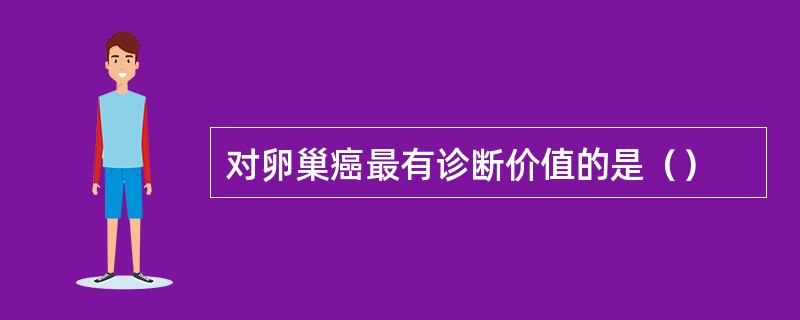 对卵巢癌最有诊断价值的是（）