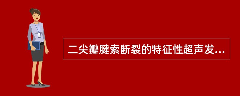 二尖瓣腱索断裂的特征性超声发现是（）