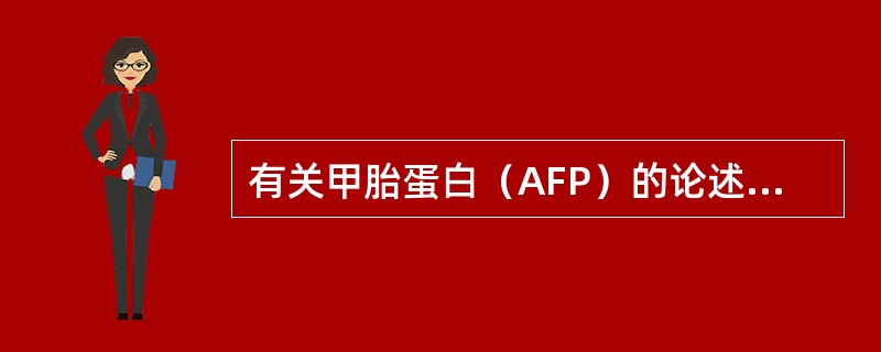 有关甲胎蛋白（AFP）的论述中错误的是（）