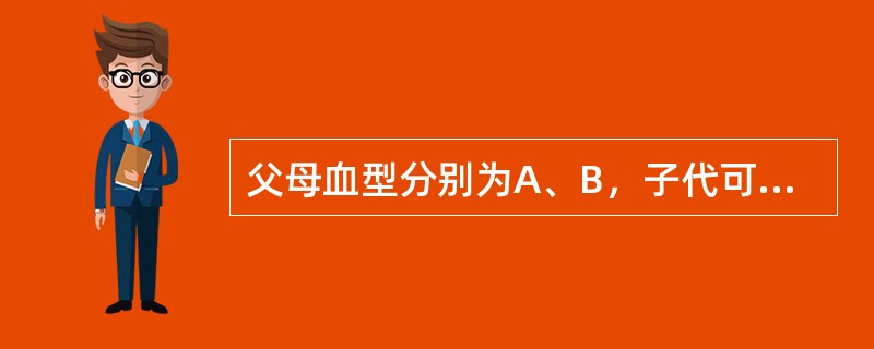 父母血型分别为A、B，子代可能出现的血型是（）