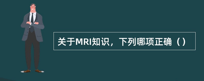 关于MRI知识，下列哪项正确（）