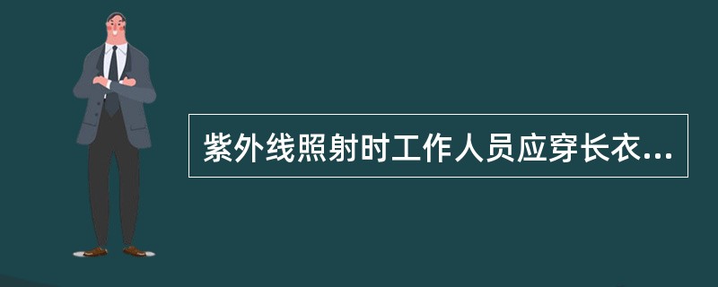 紫外线照射时工作人员应穿长衣裤、戴护目镜。（）