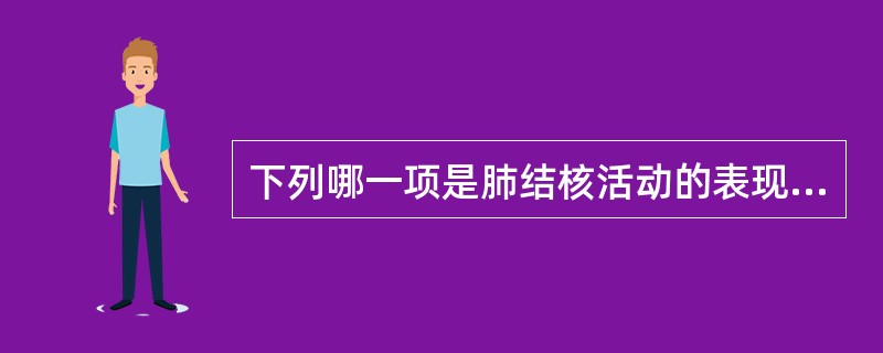 下列哪一项是肺结核活动的表现（）