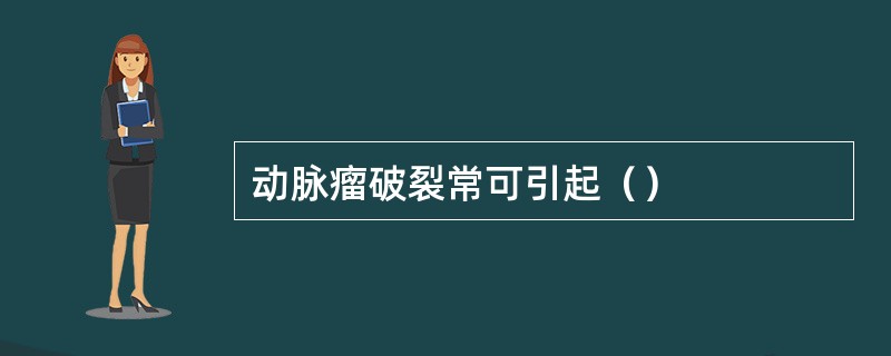 动脉瘤破裂常可引起（）