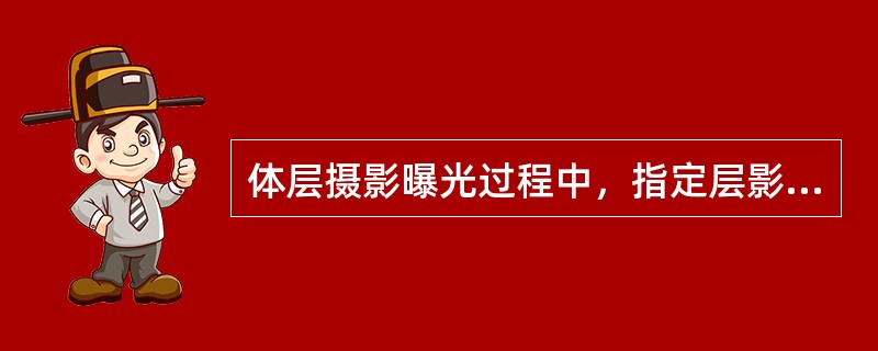 体层摄影曝光过程中，指定层影像的投影是（）