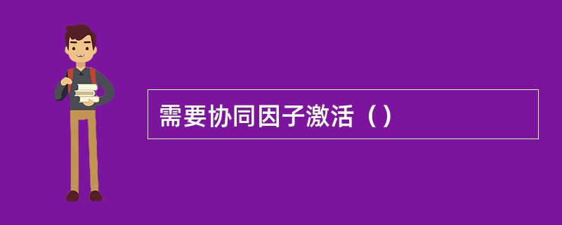 需要协同因子激活（）