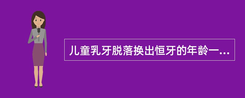 儿童乳牙脱落换出恒牙的年龄一般在6岁以后。（）