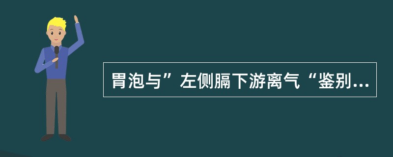 胃泡与”左侧膈下游离气“鉴别点不包括（）