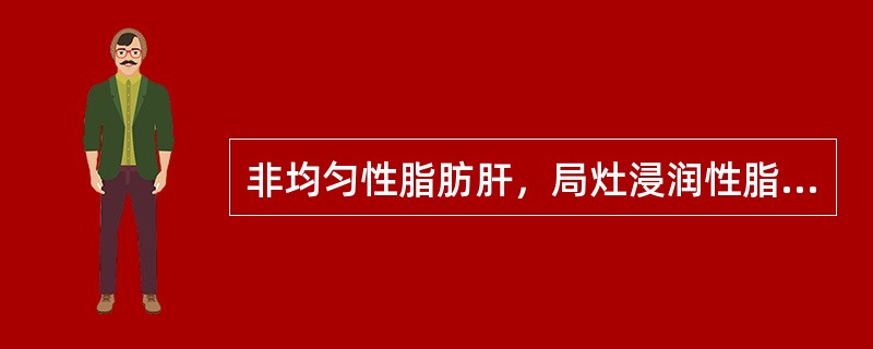 非均匀性脂肪肝，局灶浸润性脂肪病灶常呈低回声。（）