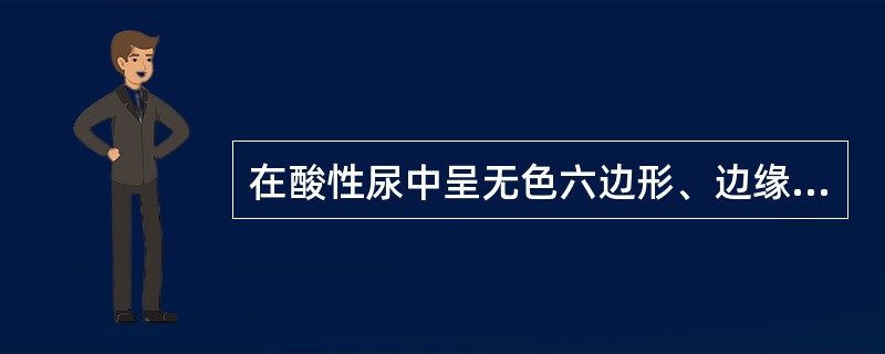 在酸性尿中呈无色六边形、边缘清晰的板状结晶是（）